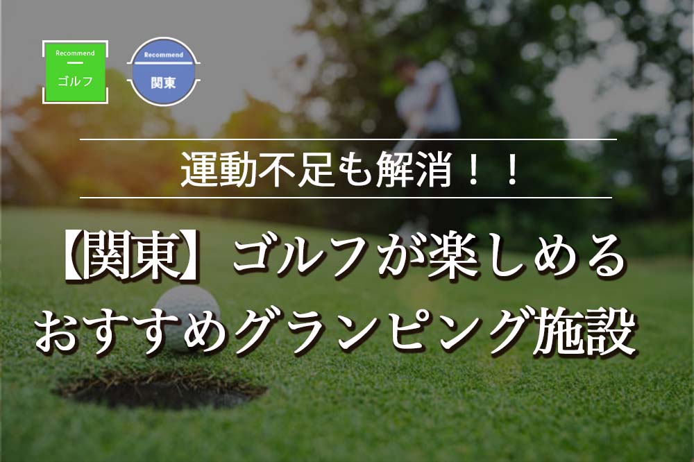 【関東】ゴルフ好きおすすめのグランピング施設8選！料金安めの施設から高級な施設まで一挙公開